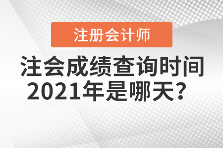 注會(huì)成績(jī)查詢(xún)時(shí)間2021年是哪天？