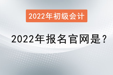 初級(jí)會(huì)計(jì)2022年報(bào)名官網(wǎng)是？