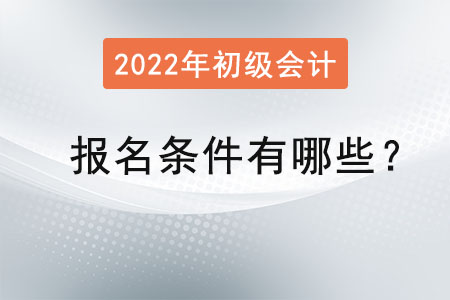 初級會計2022年報名條件有哪些？