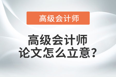 高級會計師論文怎么立意？