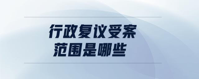 行政復議受案范圍是哪些 行政復議受案范圍是哪些