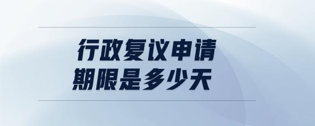 行政復(fù)議申請期限是多少天