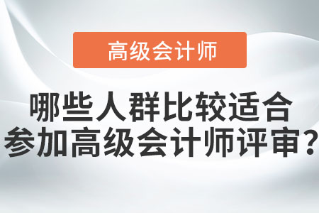 哪些人群比較適合參加高級會計師評審？