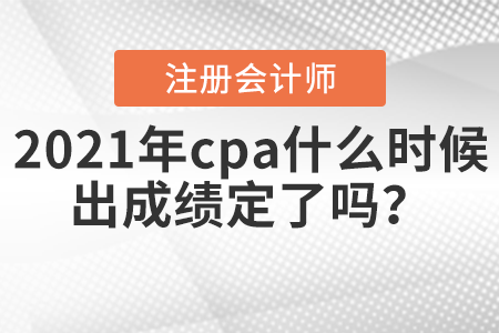 2021年cpa什么時(shí)候出成績(jī)定了嗎？