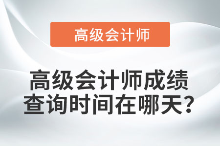 高級(jí)會(huì)計(jì)師成績(jī)查詢時(shí)間在哪天？