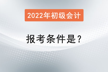初級(jí)會(huì)計(jì)2022年報(bào)考條件是？