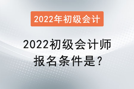 2022初級(jí)會(huì)計(jì)師報(bào)名條件是？