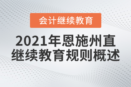 2021年湖北省恩施州直會(huì)計(jì)繼續(xù)教育規(guī)則概述 2021年湖北省恩施州直會(huì)計(jì)繼續(xù)教育規(guī)則概述