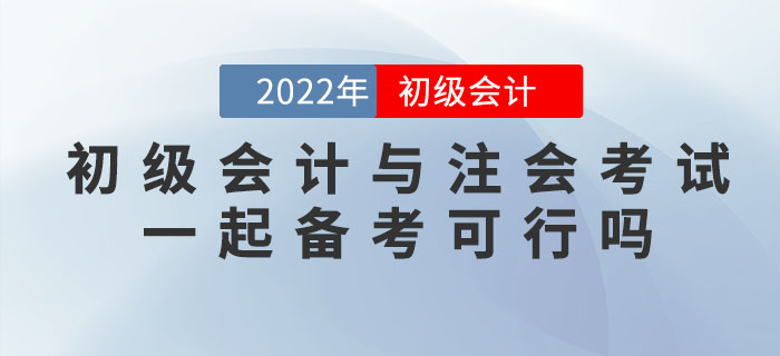 2022年初級會計(jì)考試與注會考試一起備考可行嗎？