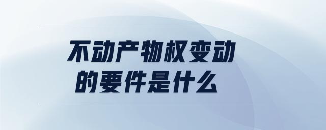 不動(dòng)產(chǎn)物權(quán)變動(dòng)的要件是什么