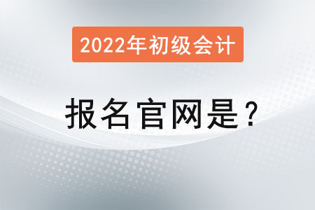 2022初級會計證報名官網(wǎng)是？