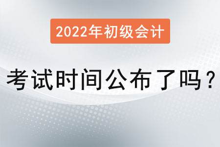 2022初級會計(jì)考試時(shí)間公布了嗎？