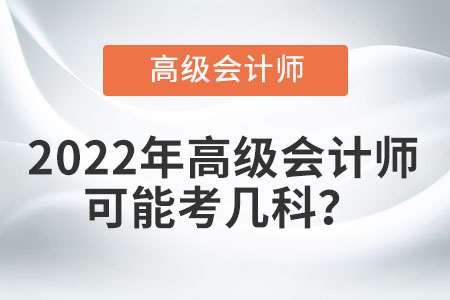 2022年高級(jí)會(huì)計(jì)師考試科目有哪些？