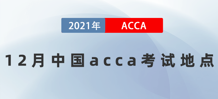 2021年12月中國(guó)acca考試地點(diǎn)有哪些
