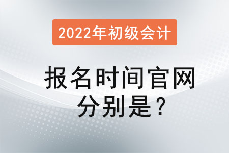 2022年初級會(huì)計(jì)報(bào)名時(shí)間官網(wǎng)分別是？