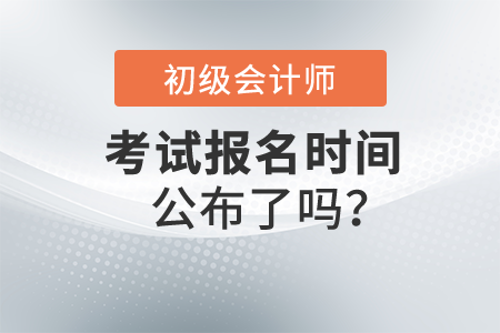 2022年初級會計師報名時間公布了嗎？在哪里報名？