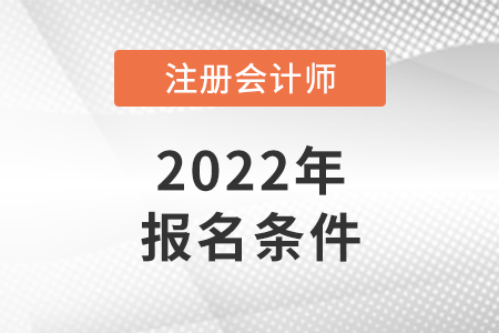 2022年注冊會計師報名條件和要求是怎樣的？