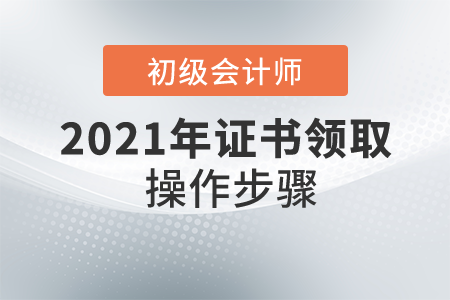 初級(jí)會(huì)計(jì)師證怎么領(lǐng)取？具體操作步驟是什么？
