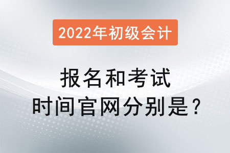 初級會計2022年報名和考試時間官網(wǎng)分別是？