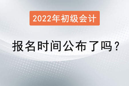 初級(jí)會(huì)計(jì)報(bào)名時(shí)間2022年公布了嗎？