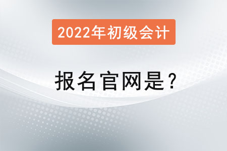 2022年初級會計證報名官網(wǎng)是？