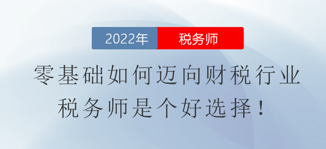 零基礎(chǔ)如何邁向財(cái)稅行業(yè)？稅務(wù)師是個(gè)好選擇！