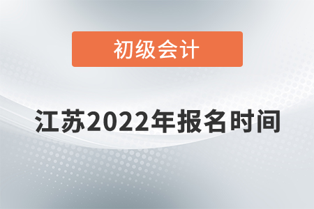 江蘇初級會計報名時間2022年是什么時候？