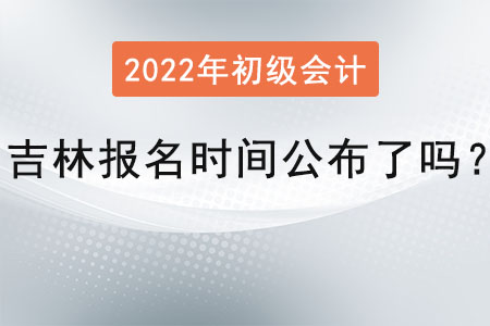 吉林省延邊初級(jí)會(huì)計(jì)師考試的報(bào)名時(shí)間公布了嗎？