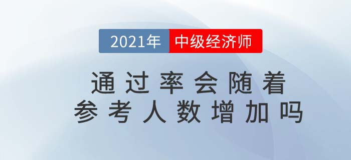 2021年中級經(jīng)濟師通過率是否會隨著參考人數(shù)增加而上升