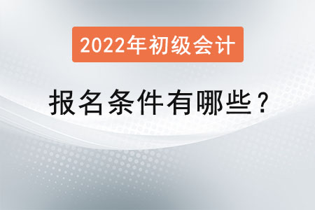 2022初級會計職稱報名條件有哪些？