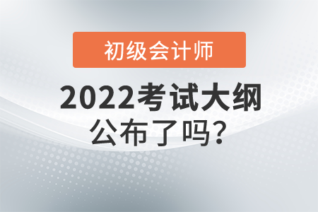 2022初級會計大綱公布了嗎？