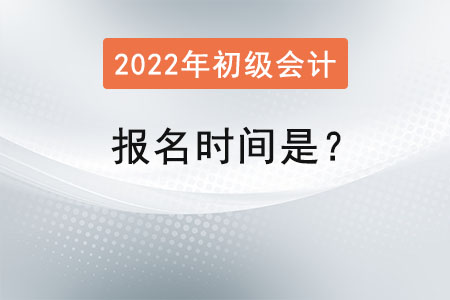 初級(jí)會(huì)計(jì)證2022年報(bào)名時(shí)間是？