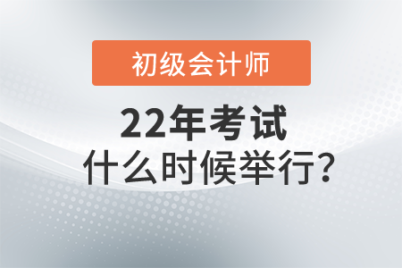 2022年初級會計(jì)證考試什么時(shí)候舉行？具體時(shí)間公布了嗎？