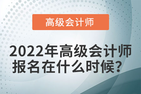 2022年高級(jí)會(huì)計(jì)師考試報(bào)名時(shí)間在哪天？