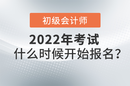 2022初級(jí)會(huì)計(jì)考試什么時(shí)候開(kāi)始報(bào)名？