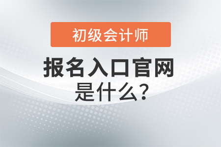 2022年初級會計師報名入口官網(wǎng)是什么？開始報名了嗎？