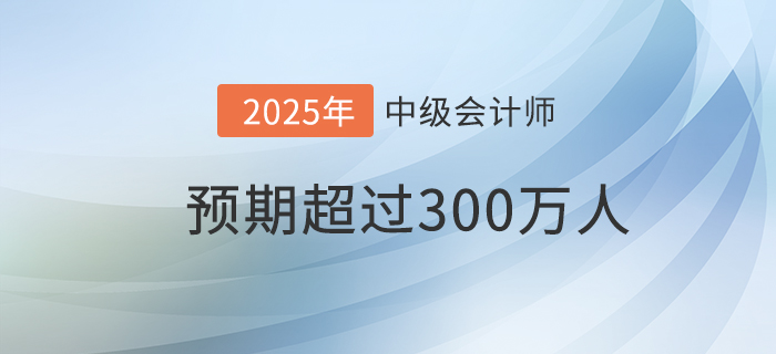 財政部：預(yù)期到2025年中級會計資格持證持證人數(shù)超300萬！
