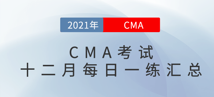 2021年CMA考試十二月份每日一練匯總 2021年CMA考試十二月份每日一練匯總
