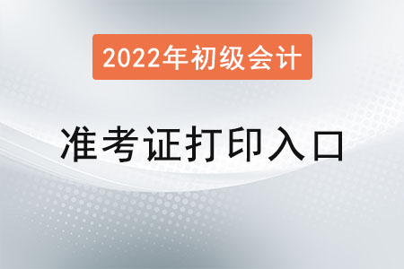 2022年初級會計準(zhǔn)考證打印入口已公布