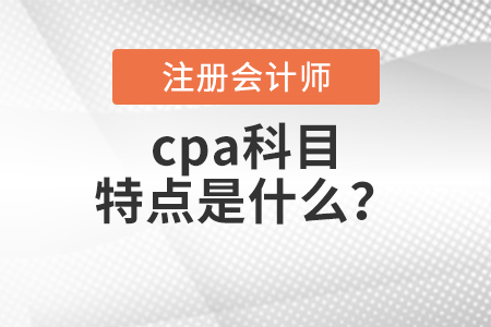 cpa科目特點(diǎn)是什么？