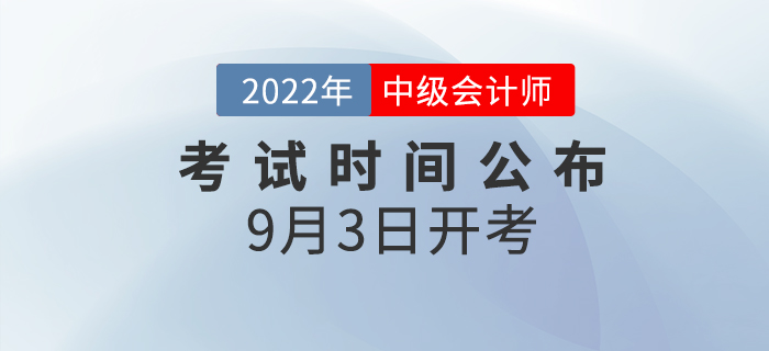 2022年中級(jí)會(huì)計(jì)師考試時(shí)間已公布，9月3日開(kāi)考！