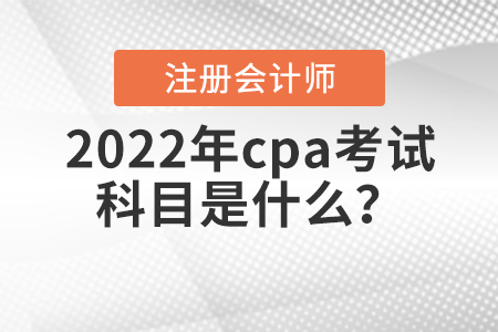 2022年cpa考試科目是什么？