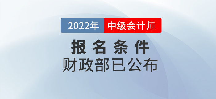 重磅！2022年中級會計(jì)考試報(bào)名條件官方正式公布！