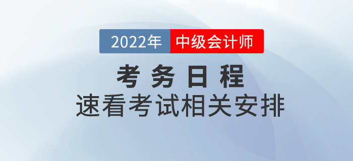 2022年中級(jí)會(huì)計(jì)師考試考務(wù)日程已公布，速看相關(guān)安排！
