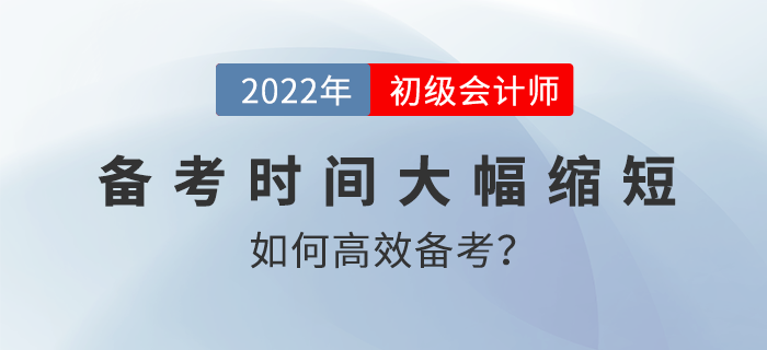 2022年初級(jí)會(huì)計(jì)備考時(shí)間大幅縮短，如何高效備考？名師直播解讀！