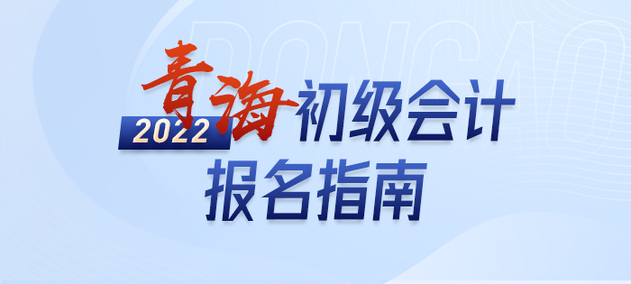 2022年青海初級(jí)會(huì)計(jì)考試報(bào)名攻略已備好