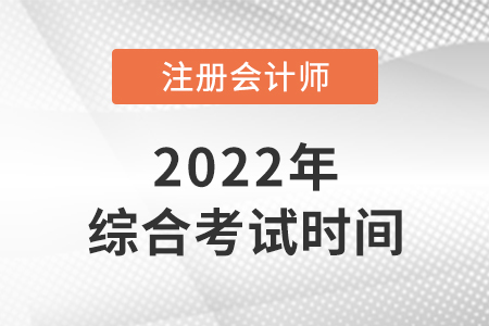 2022年cpa綜合階段考試時(shí)間是哪天？