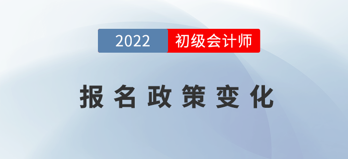 2022年初級(jí)會(huì)計(jì)報(bào)名政策發(fā)生了哪些變化？表格詳細(xì)對(duì)比！