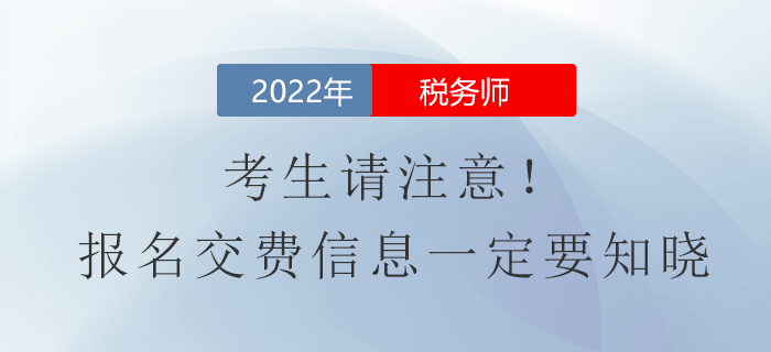 考生請(qǐng)注意！2022年稅務(wù)師報(bào)名費(fèi)用信息一定要知曉