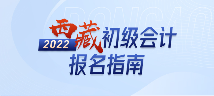 2022年西藏自治區(qū)拉薩初級(jí)會(huì)計(jì)考試報(bào)名攻略已備好